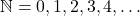  \mathbb{N} = {0, 1, 2, 3, 4, \ldots} 