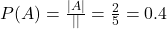  P(A) = \frac{|A|}{|&Omega;|} = \frac{2}{5} = 0.4 