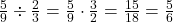  \frac{5}{9} \div \frac{2}{3} = \frac{5}{9} \cdot \frac{3}{2} = \frac{15}{18} = \frac{5}{6} 
