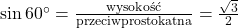 \sin 60^\circ = \frac{\text{wysokość}}{\text{przeciwprostokątna}} = \frac{\sqrt{3}}{2}