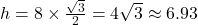 h = 8 \times \frac{\sqrt{3}}{2} = 4\sqrt{3} \approx 6.93