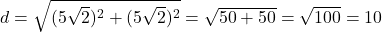d = \sqrt{(5\sqrt{2})^2 + (5\sqrt{2})^2} = \sqrt{50 + 50} = \sqrt{100} = 10