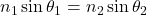  n_1 \sin \theta_1 = n_2 \sin \theta_2 