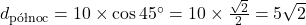 d_{\text{p&oacute;łnoc}} = 10 \times \cos 45^\circ = 10 \times \frac{\sqrt{2}}{2} = 5\sqrt{2}